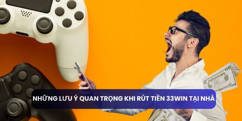 Những lưu ý quan trọng khi rút tiền 33win