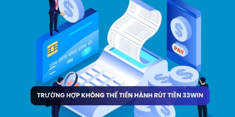 Trường hợp không thể tiến hành rút tiền 33win